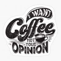 I Want Coffee, Not Your Opinion! - A Fantastic Gift For A Caffeine Addicted
