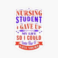 Nursing Student I Gave Up My Life So I Could Learn How To Save Yours - Nurse Design