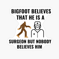 BIGFOOT BELIEVES HE IS A SURGEON
