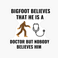 BIGFOOT BELIEVES HE IS A DOCTOR