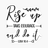 Rise Up Take Courage And Do It