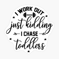 I Work Out Just Kidding I Chase Toddlers