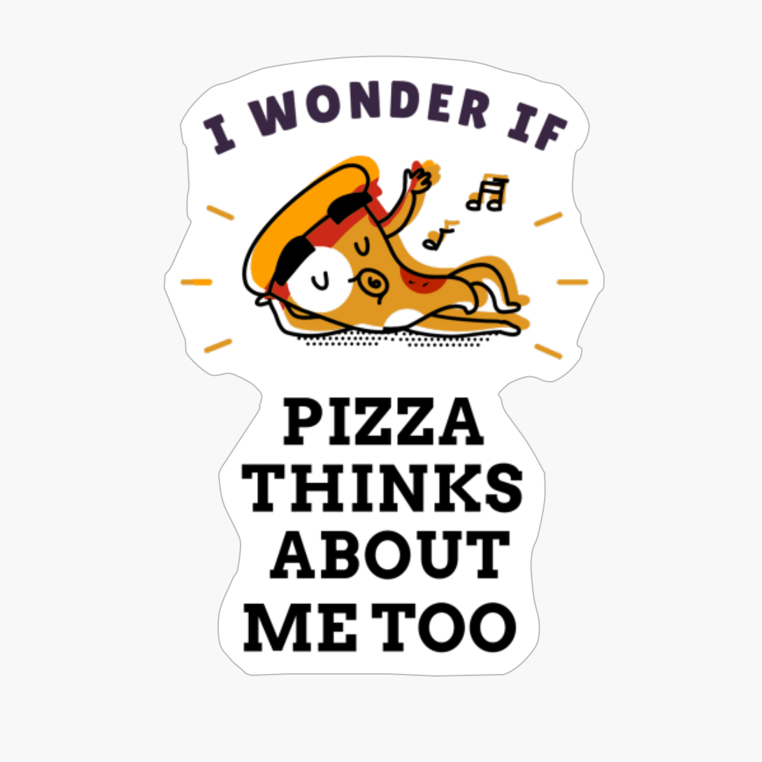 I Wonder If Pizza Thinks About Me Too