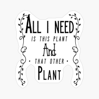 All I Need Is This Plant And That Other Plant Funny Gift