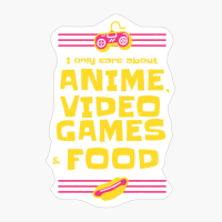 I Only Care About Anime, Vido Games And Food