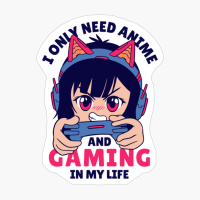 I Only Need Anime And Gaming In My Life