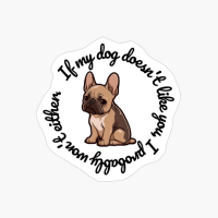 French Bulldog: "If My Dog Doesnt Like You, I Probably Wont Either." (round)