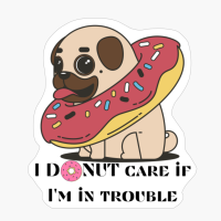 Pug I Donut Care If I'm In Trouble
