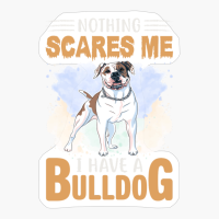 Nothing Scares Me I Have A Bulldog
