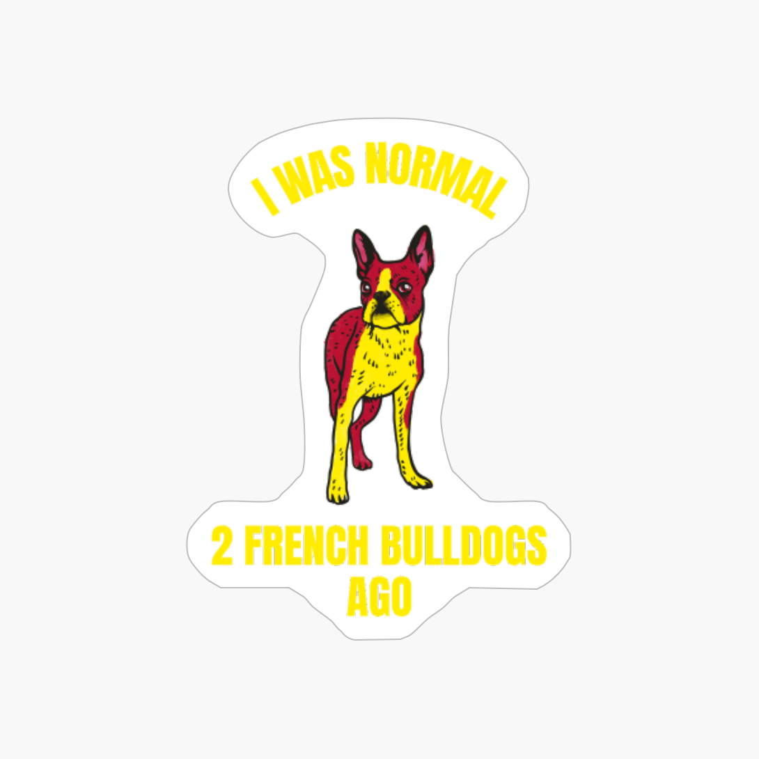 I Was Normal 2 French Bullogs Ago Funny Dog Pet Animal