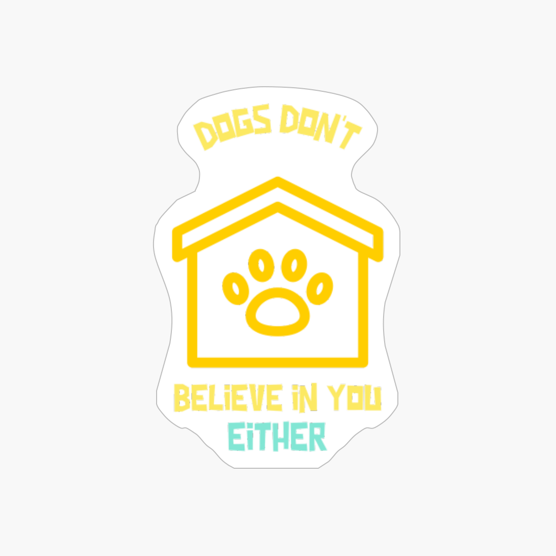 Dogs Don't Believe In You Either-funny Dog Quote