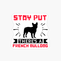 Stay Put There's A French Bulldog