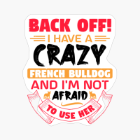 Back Off I Have A Crazy French Bulldog And I'm Not Afraid To Use Her