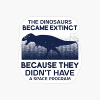 The Dinosaurs Became Extinct Because They Didn't Have A Space Program