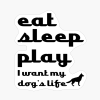 Eat Sleep Play, I Want My Dog's Life