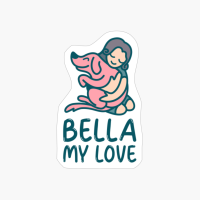 Bella My Love Personalized Dog Name - Cute