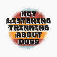 Not Listening Thinking About Dogs