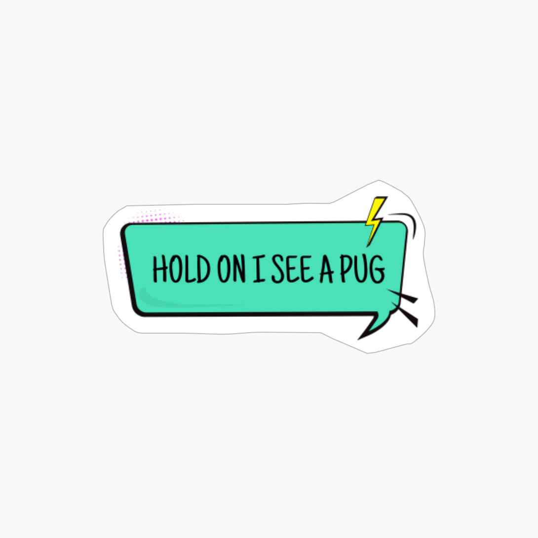 Hold On I See A Pug - Speech Bubble