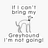 If I Can&#39;t Bring My Greyhound I&#39;m Not Going!