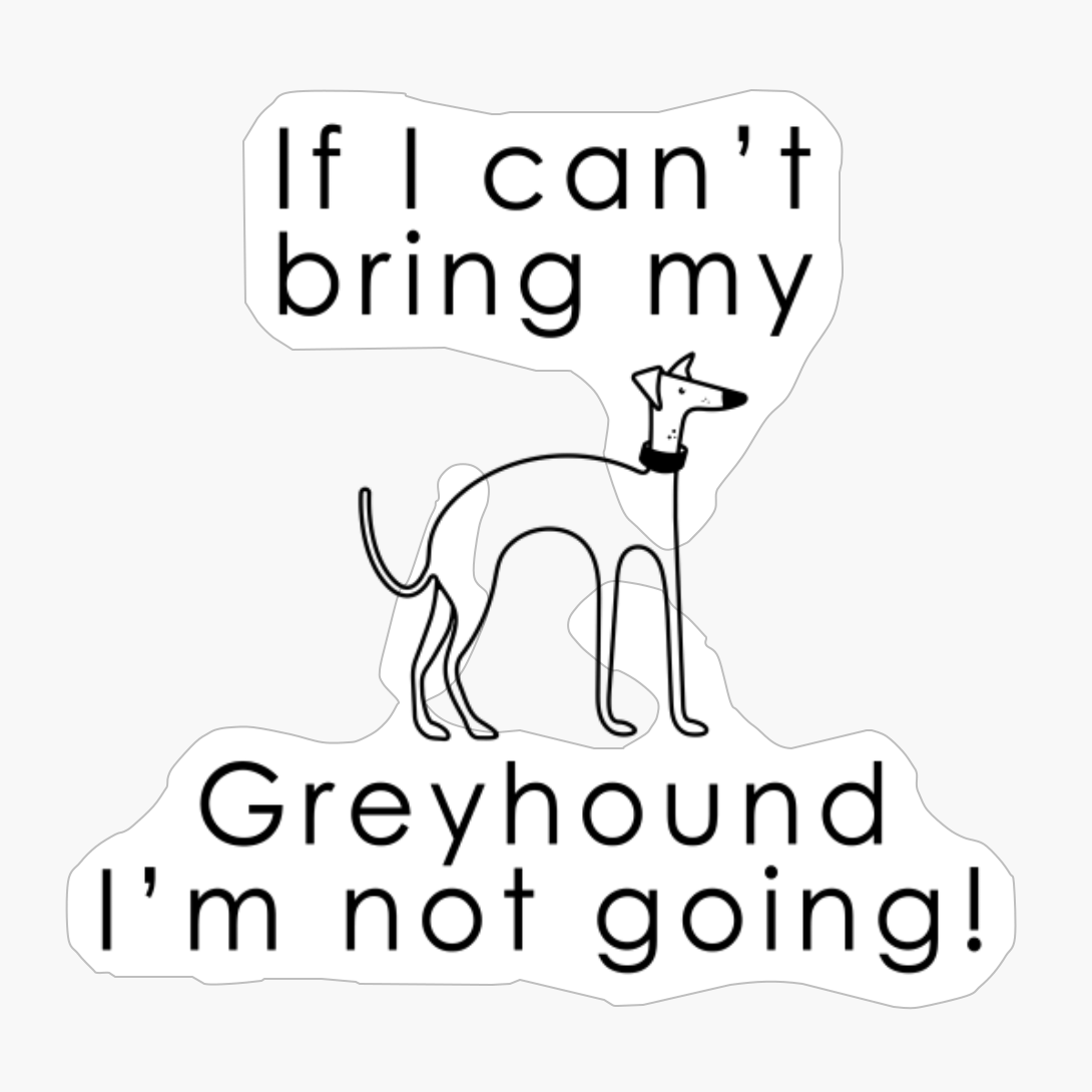 If I Can&#39;t Bring My Greyhound I&#39;m Not Going!