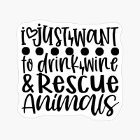 I Just Want To Drink Wine &amp; Rescue Animals