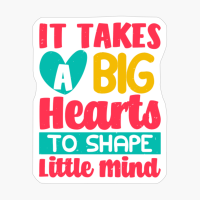 It Takes A Big Hearts To Shape Little Mind
