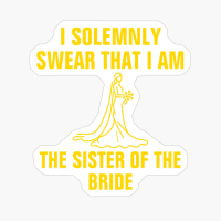 I Solemnly Swear That I Am The Sister Of The Bride
