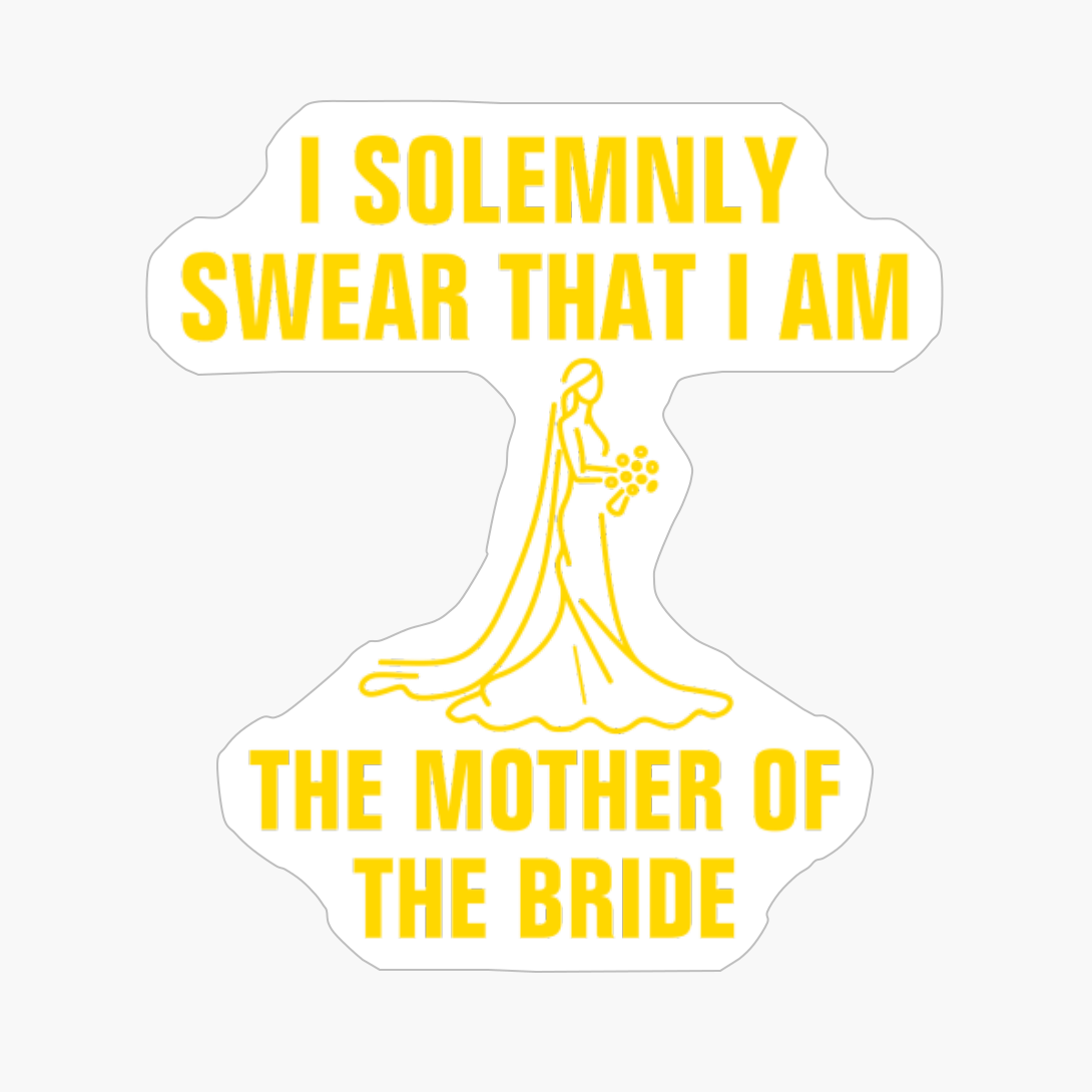 I Solemnly Swear That I Am The Mother Of The Bride