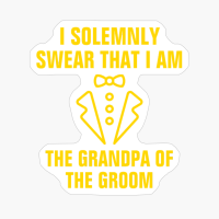 I Solemnly Swear That I Am The Grandpa Of The Groom