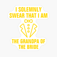 I Solemnly Swear That I Am The Grandpa Of The Bride