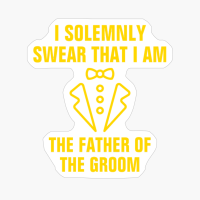 I Solemnly Swear That I Am The Father Of The Groom
