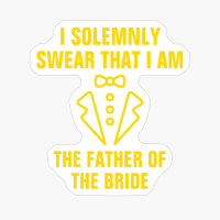 I Solemnly Swear That I Am The Father Of The Bride
