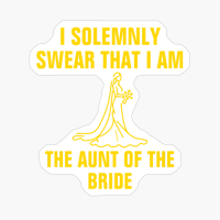 I Solemnly Swear That I Am The Aunt Of The Bride