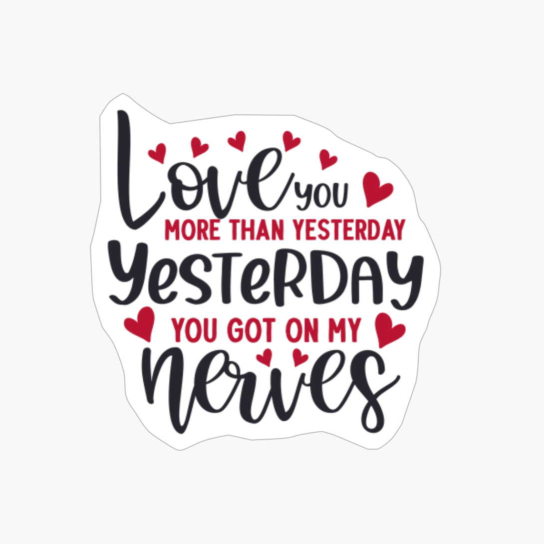 Love You More Than Yesterday. Yesterday You Got On My Nerves,