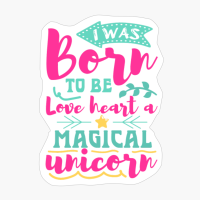 I Was Born To Be Love Heart A Magical Unicorn-01