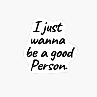 I Just Wanna Be A Good Person-simple And Cool Design