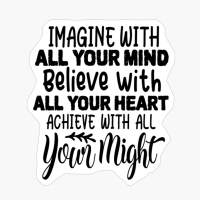 Imagine With All Your Mind | Believe With All Your Heart | Achieve With All Your Might