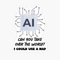 AI Can You Take Over The World I Could Use A Nap. Artificial Intelligence