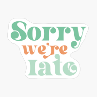 Sorry Were Late