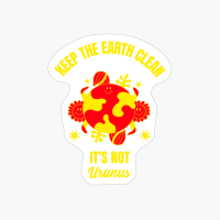 Keep The Earth Clean Its Not Uranus Funny Planet Earth