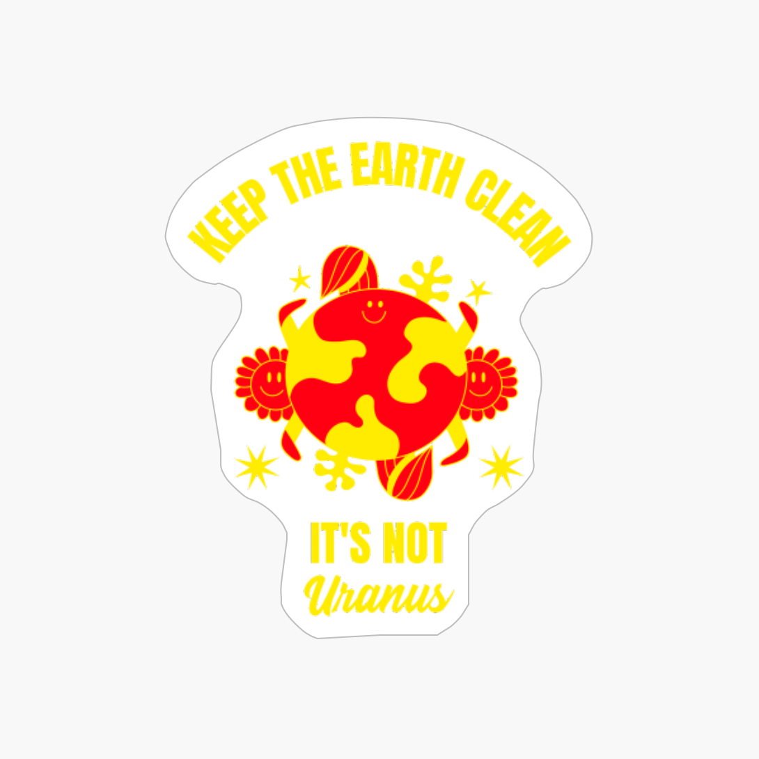 Keep The Earth Clean Its Not Uranus Funny Planet Earth