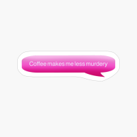 Coffee Makes Me Less Murdery X Chat Text X Pink