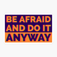 Be Afraid And DO IT Anyway