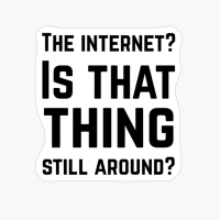The Internet? Is That Thing Still Around?