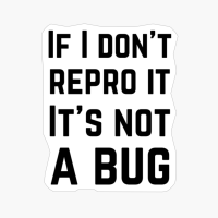 If I Don't Repro It Is Not A Bug