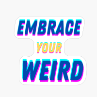Embrace Your Weird, Facing Your Fears And Unleashing Creativity