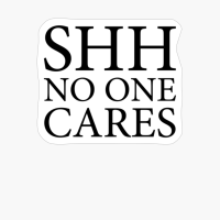 Shh No One Cares Funny Quote