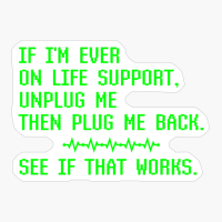 If I'm Ever On Life Support Unplug Me Then Plug Me Back In See If That Work