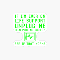 If I'm Ever On Life Support Unplug See If That Works Geek