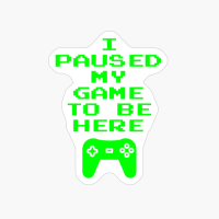 I Paused My Game To Be Here Funny Video Gamer Gaming Quote